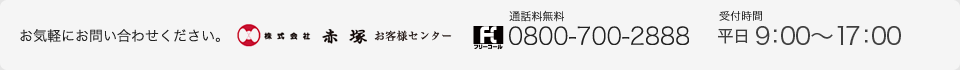 お気軽にお問い合わせください。株式会社赤塚 お客様センター フリーコール 通話料無料 0800-700-2888 受付時間　平日 9：00～17：00