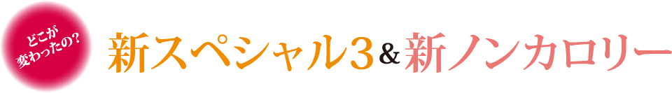 どこが変わったの？　新スペシャル3 アンド 新ノンカロリー