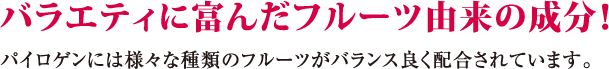 バラエティに富んだフルーツ由来の成分！