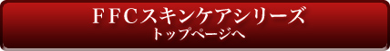FFCスキンケアシリーズ　トップページへ