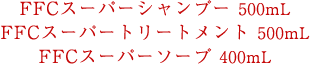 FFCスーパーシャンプー 500mL FFCスーパートリートメント 500mL FFCスーパーソープ 400mL